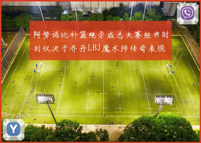阿努诺比补篮绝杀成总决赛经典时刻仅次于乔丹LBJ魔术师传奇表现