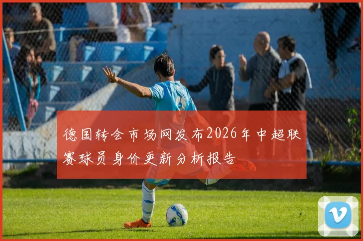 德国转会市场网发布2026年中超联赛球员身价更新分析报告